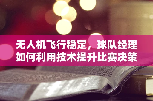 无人机飞行稳定，球队经理如何利用技术提升比赛决策？