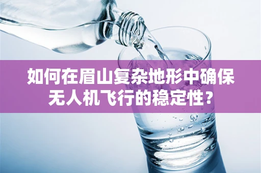 如何在眉山复杂地形中确保无人机飞行的稳定性？