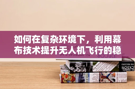 如何在复杂环境下，利用幕布技术提升无人机飞行的稳定性？