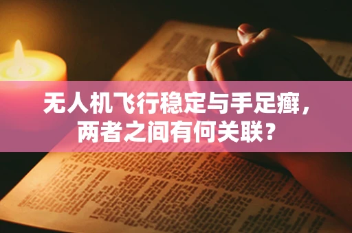 无人机飞行稳定与手足癣，两者之间有何关联？