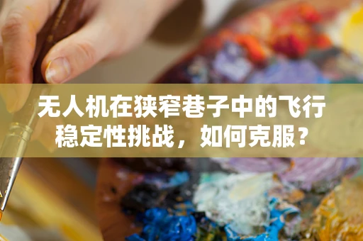 无人机在狭窄巷子中的飞行稳定性挑战，如何克服？