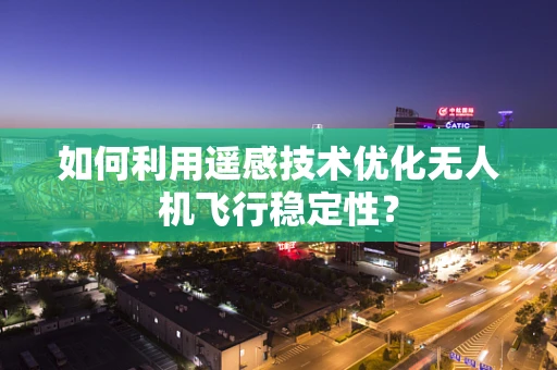如何利用遥感技术优化无人机飞行稳定性？