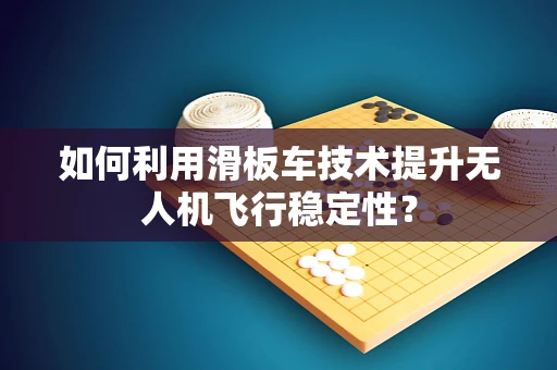 如何利用滑板车技术提升无人机飞行稳定性？