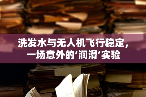 洗发水与无人机飞行稳定，一场意外的‘润滑’实验