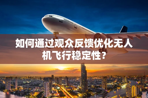 如何通过观众反馈优化无人机飞行稳定性？
