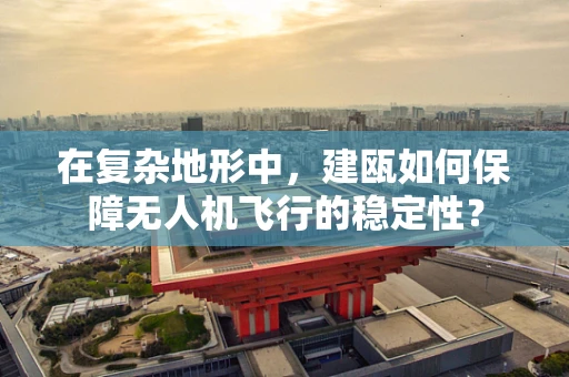 在复杂地形中，建瓯如何保障无人机飞行的稳定性？