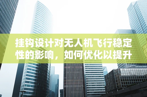 挂钩设计对无人机飞行稳定性的影响，如何优化以提升飞行性能？
