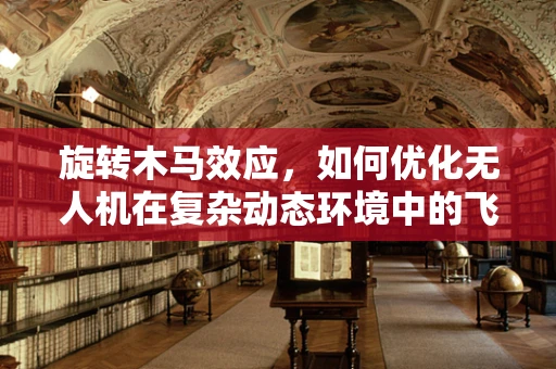 旋转木马效应，如何优化无人机在复杂动态环境中的飞行稳定性？