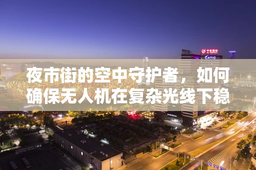 夜市街的空中守护者，如何确保无人机在复杂光线下稳定飞行？