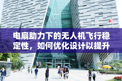 电扇助力下的无人机飞行稳定性，如何优化设计以提升性能？