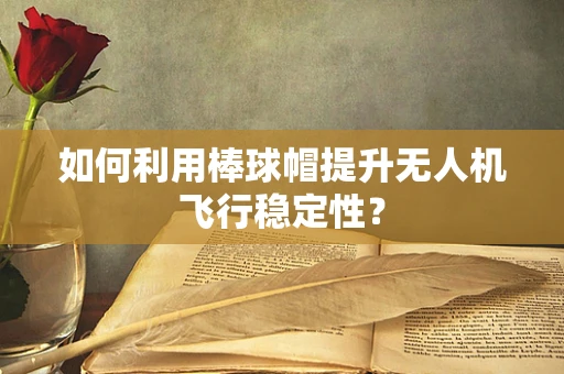 如何利用棒球帽提升无人机飞行稳定性？