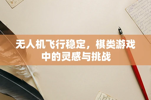无人机飞行稳定，棋类游戏中的灵感与挑战
