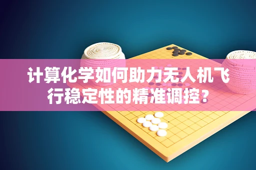 计算化学如何助力无人机飞行稳定性的精准调控？