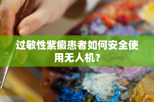 过敏性紫癜患者如何安全使用无人机？