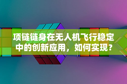 项链链身在无人机飞行稳定中的创新应用，如何实现？