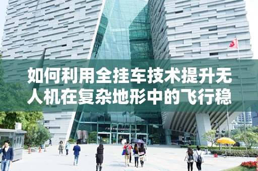 如何利用全挂车技术提升无人机在复杂地形中的飞行稳定性？