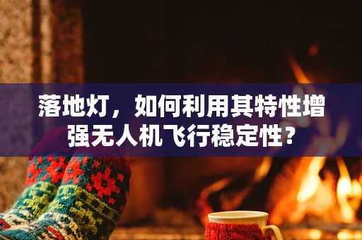落地灯，如何利用其特性增强无人机飞行稳定性？
