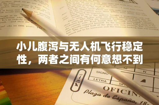 小儿腹泻与无人机飞行稳定性，两者之间有何意想不到的联系？