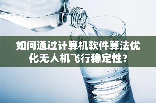 如何通过计算机软件算法优化无人机飞行稳定性？