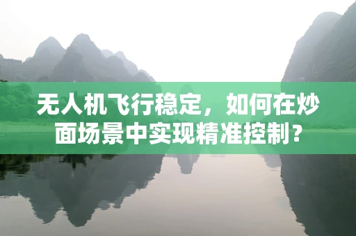 无人机飞行稳定，如何在炒面场景中实现精准控制？