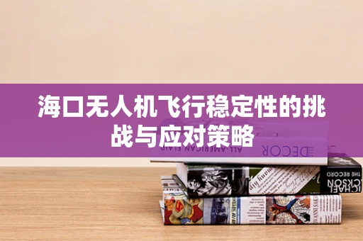 海口无人机飞行稳定性的挑战与应对策略