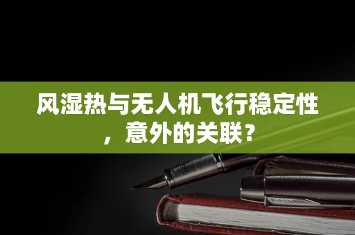 风湿热与无人机飞行稳定性，意外的关联？