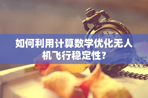 如何利用计算数学优化无人机飞行稳定性？