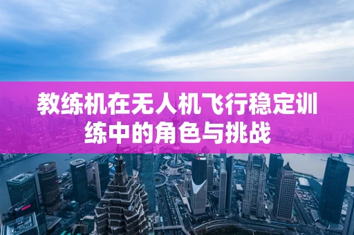 教练机在无人机飞行稳定训练中的角色与挑战