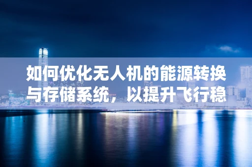 如何优化无人机的能源转换与存储系统，以提升飞行稳定性？