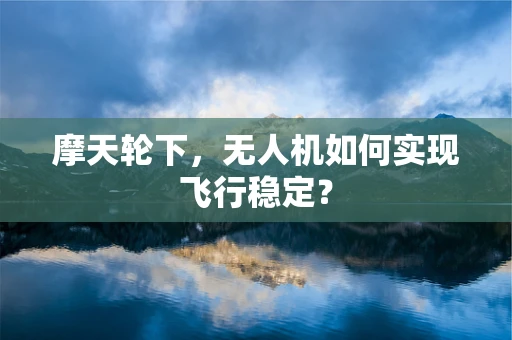 摩天轮下，无人机如何实现飞行稳定？