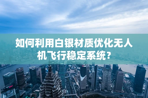 如何利用白银材质优化无人机飞行稳定系统？