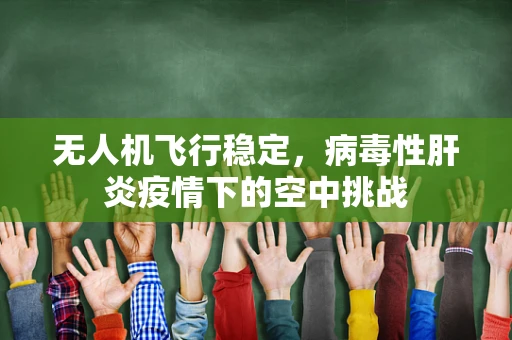 无人机飞行稳定，病毒性肝炎疫情下的空中挑战