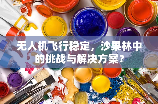 无人机飞行稳定，沙果林中的挑战与解决方案？