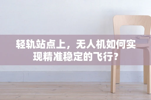 轻轨站点上，无人机如何实现精准稳定的飞行？