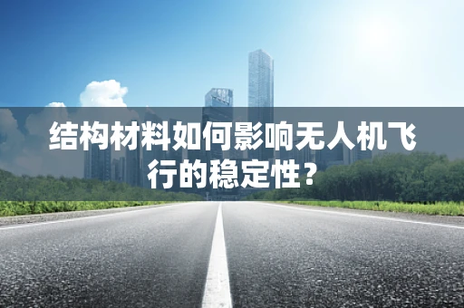 结构材料如何影响无人机飞行的稳定性？