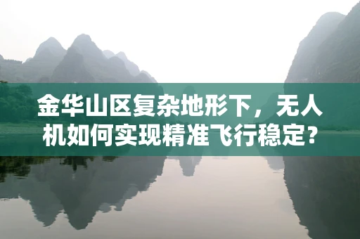 金华山区复杂地形下，无人机如何实现精准飞行稳定？
