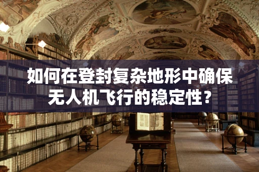 如何在登封复杂地形中确保无人机飞行的稳定性？