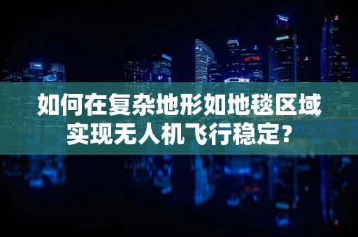 如何在复杂地形如地毯区域实现无人机飞行稳定？