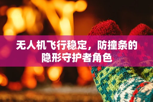 无人机飞行稳定，防撞条的隐形守护者角色