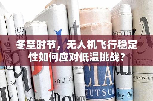 冬至时节，无人机飞行稳定性如何应对低温挑战？
