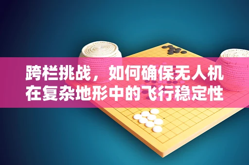 跨栏挑战，如何确保无人机在复杂地形中的飞行稳定性？
