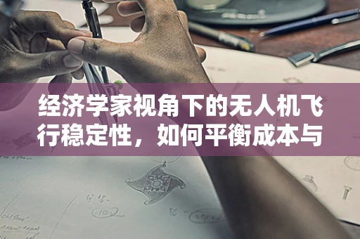 经济学家视角下的无人机飞行稳定性，如何平衡成本与安全？