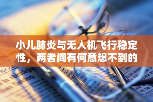 小儿肺炎与无人机飞行稳定性，两者间有何意想不到的联系？