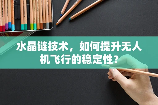 水晶链技术，如何提升无人机飞行的稳定性？