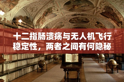 十二指肠溃疡与无人机飞行稳定性，两者之间有何隐秘联系？