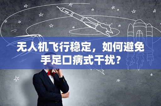 无人机飞行稳定，如何避免手足口病式干扰？