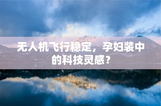 无人机飞行稳定，孕妇装中的科技灵感？