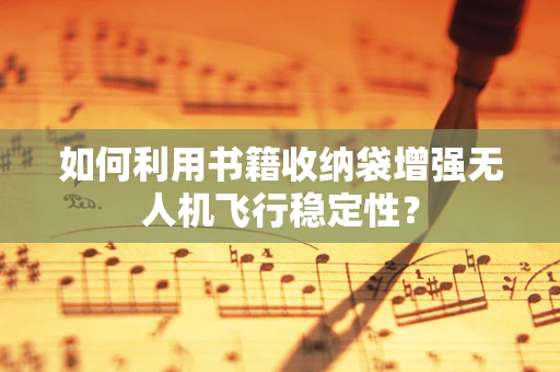 如何利用书籍收纳袋增强无人机飞行稳定性？