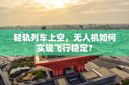 轻轨列车上空，无人机如何实现飞行稳定？