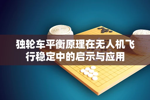 独轮车平衡原理在无人机飞行稳定中的启示与应用